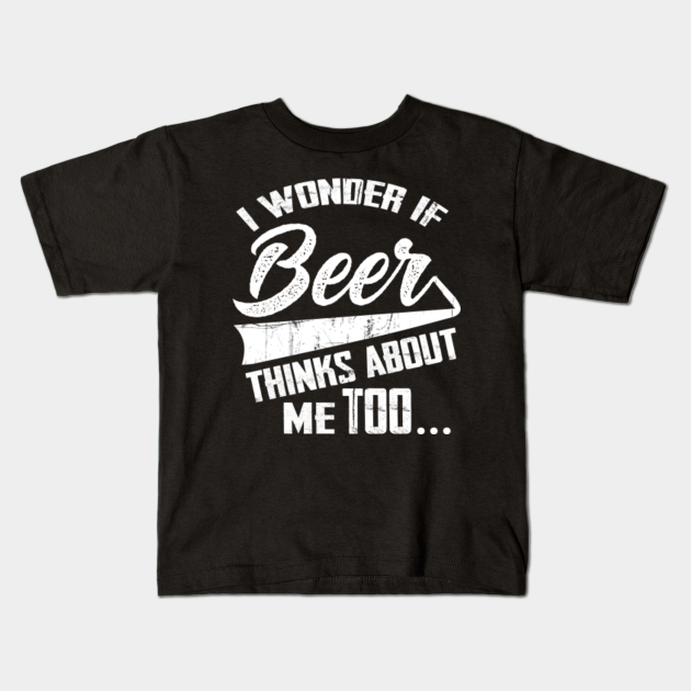 i wonder if beer thinks about me too
